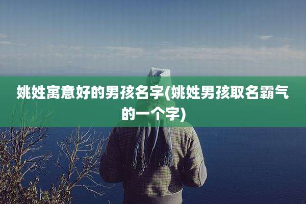 姚姓寓意好的男孩名字(姚姓男孩取名霸气的一个字)