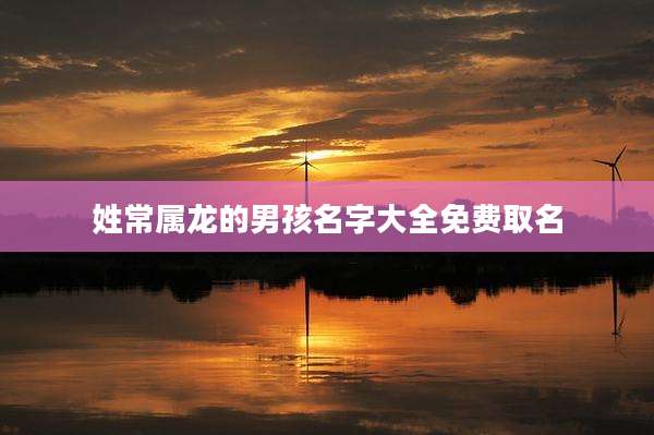 姓常属龙的男孩名字大全免费取名