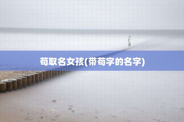 苟取名女孩(带苟字的名字)