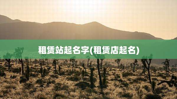 租赁站起名字(租赁店起名)