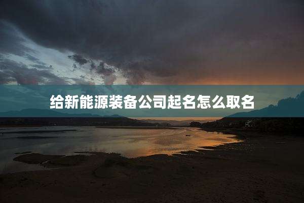 给新能源装备公司起名怎么取名