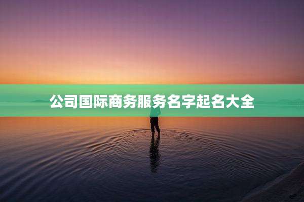 公司国际商务服务名字起名大全