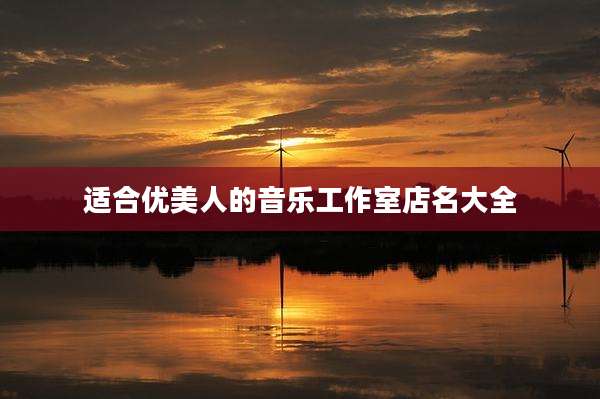 适合优美人的音乐工作室店名大全
