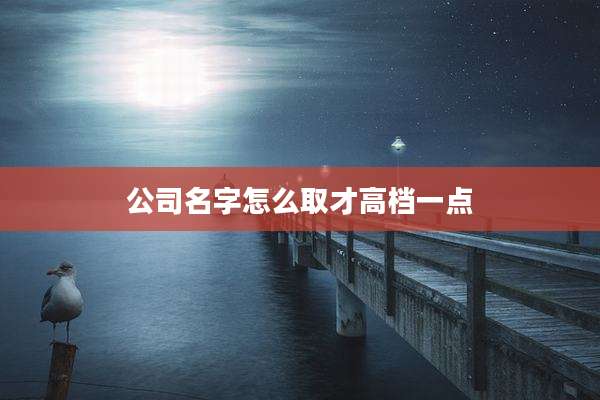 公司名字怎么取才高档一点