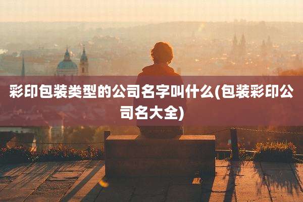 彩印包装类型的公司名字叫什么(包装彩印公司名大全)