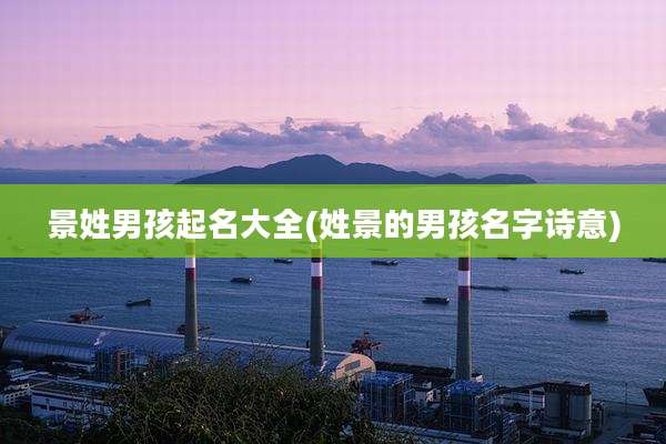 景姓男孩起名大全(姓景的男孩名字诗意)