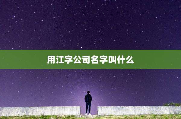 用江字公司名字叫什么