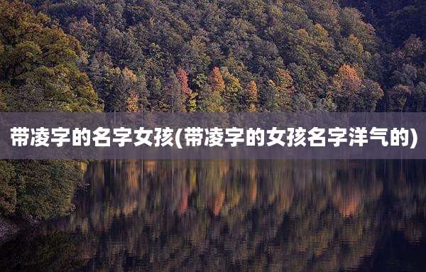 带凌字的名字女孩(带凌字的女孩名字洋气的)