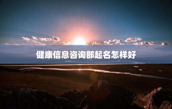 健康信息咨询部起名怎样好