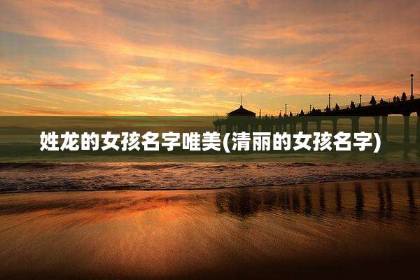 姓龙的女孩名字唯美(清丽的女孩名字)