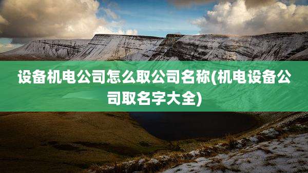 设备机电公司怎么取公司名称(机电设备公司取名字大全)