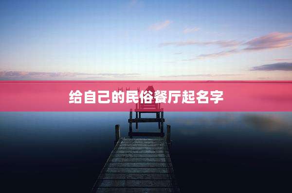 给自己的民俗餐厅起名字