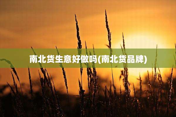南北货生意好做吗(南北货品牌)