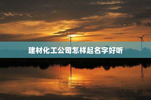 建材化工公司怎样起名字好听