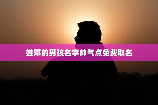 姓邓的男孩名字帅气点免费取名