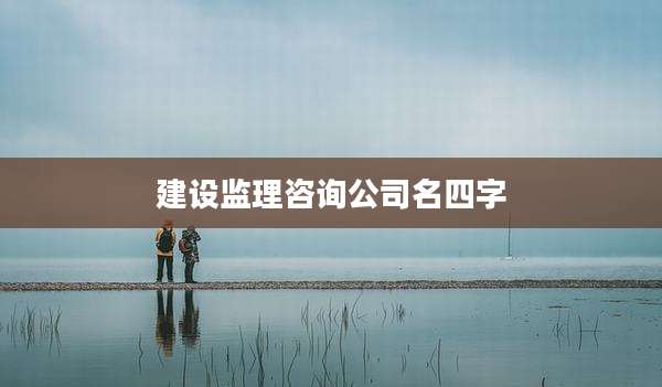 建设监理咨询公司名四字