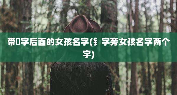 带烔字后面的女孩名字(钅字旁女孩名字两个字)