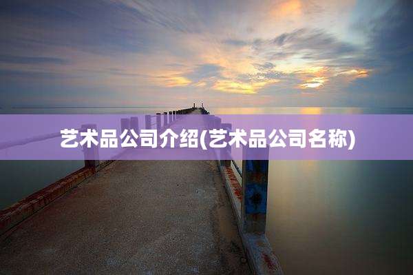 艺术品公司介绍(艺术品公司名称)