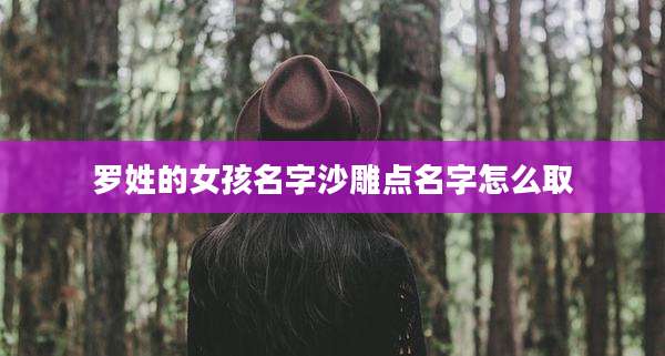 罗姓的女孩名字沙雕点名字怎么取