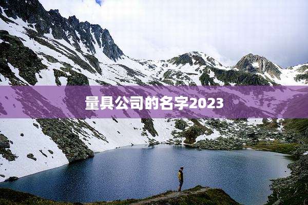 量具公司的名字2023