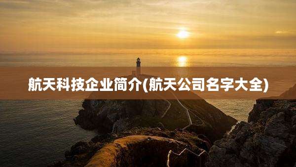 航天科技企业简介(航天公司名字大全)
