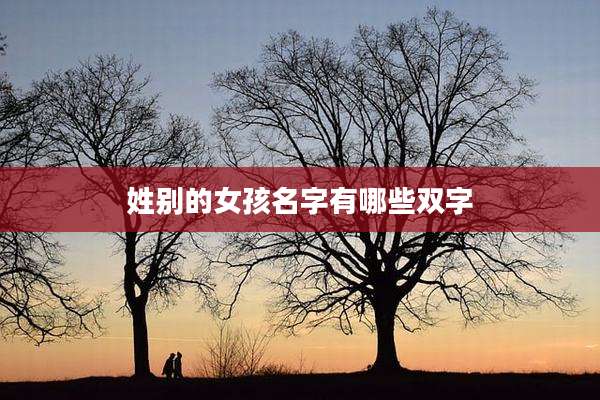 姓别的女孩名字有哪些双字