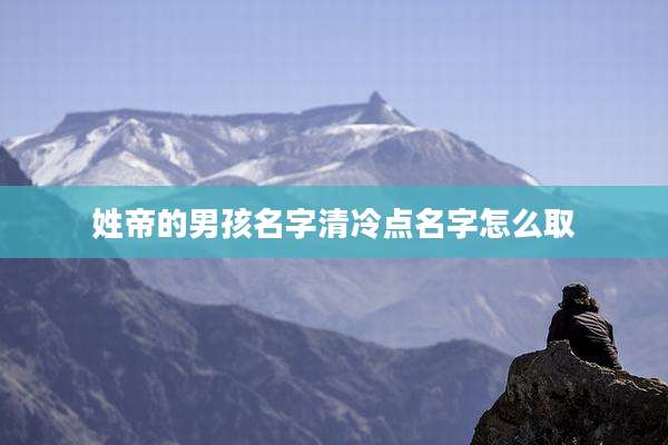 姓帝的男孩名字清冷点名字怎么取