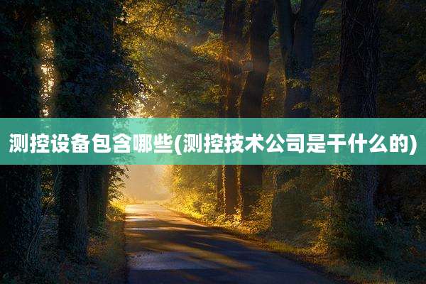 测控设备包含哪些(测控技术公司是干什么的)