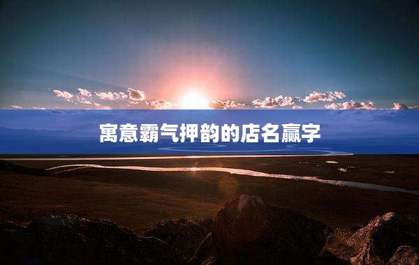 寓意霸气押韵的店名赢字