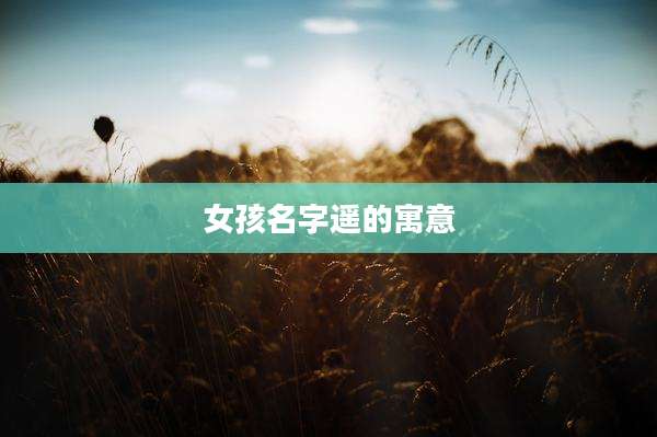 女孩名字遥的寓意