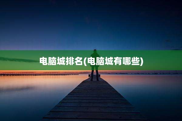 电脑城排名(电脑城有哪些)