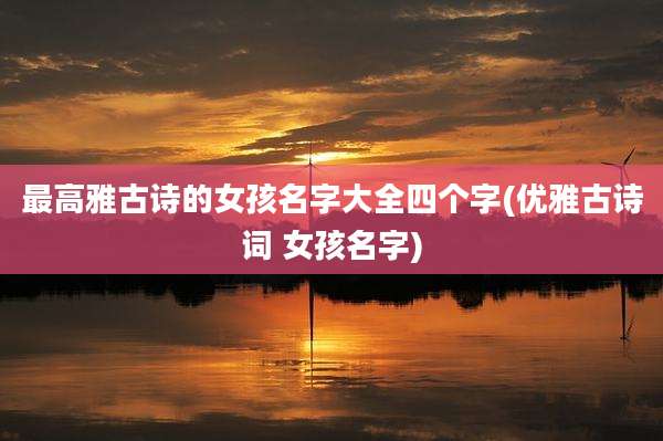 最高雅古诗的女孩名字大全四个字(优雅古诗词 女孩名字)
