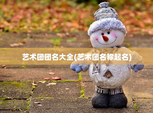 艺术团团名大全(艺术团名称起名)
