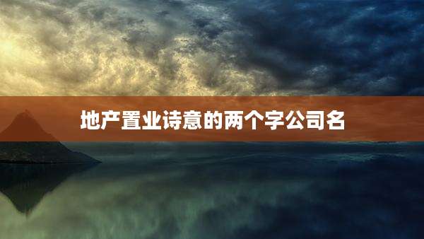 地产置业诗意的两个字公司名