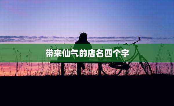 带来仙气的店名四个字