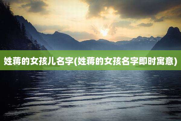 姓蒋的女孩儿名字(姓蒋的女孩名字即时寓意)