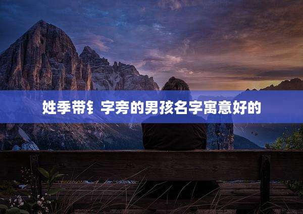 姓季带钅字旁的男孩名字寓意好的