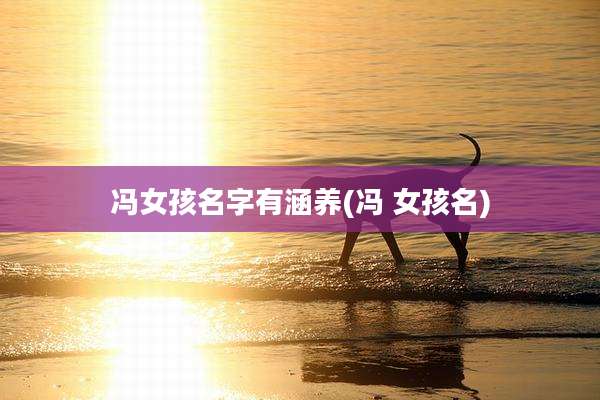 冯女孩名字有涵养(冯 女孩名)