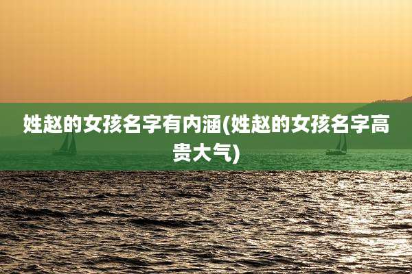 姓赵的女孩名字有内涵(姓赵的女孩名字高贵大气)