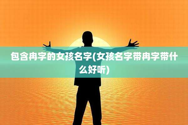 包含冉字的女孩名字(女孩名字带冉字带什么好听)