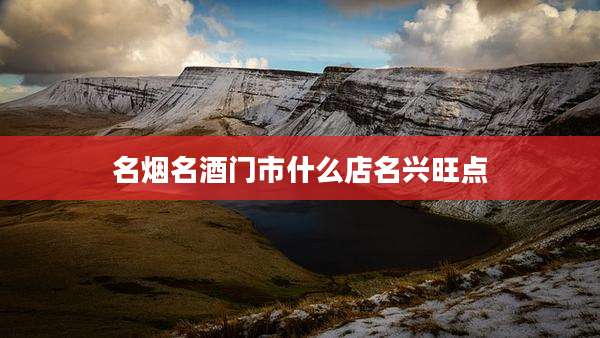 名烟名酒门市什么店名兴旺点