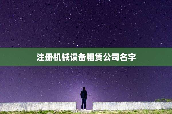 注册机械设备租赁公司名字