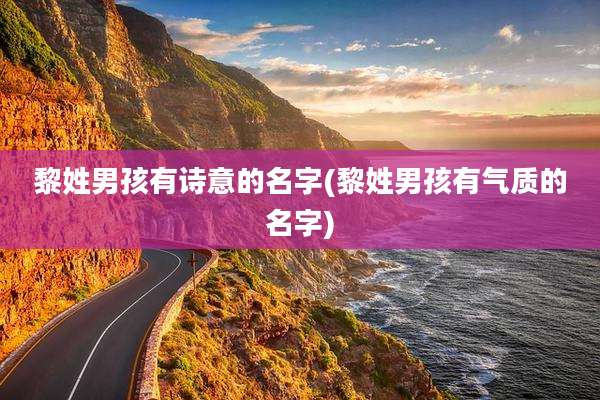 黎姓男孩有诗意的名字(黎姓男孩有气质的名字)