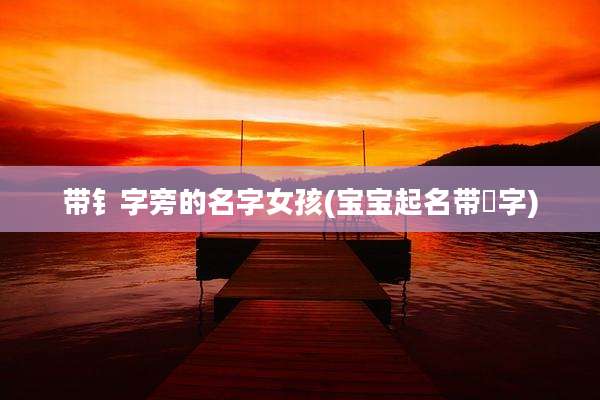带钅字旁的名字女孩(宝宝起名带煣字)