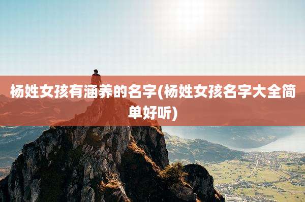 杨姓女孩有涵养的名字(杨姓女孩名字大全简单好听)