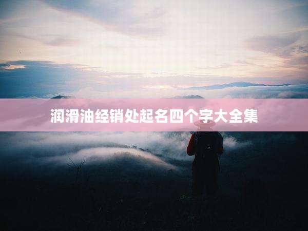 润滑油经销处起名四个字大全集