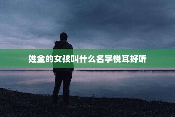 姓金的女孩叫什么名字悦耳好听