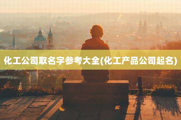 化工公司取名字参考大全(化工产品公司起名)