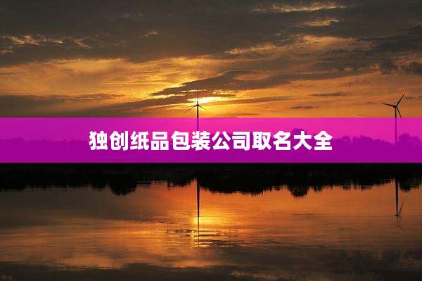 独创纸品包装公司取名大全