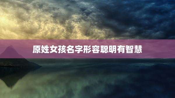 原姓女孩名字形容聪明有智慧